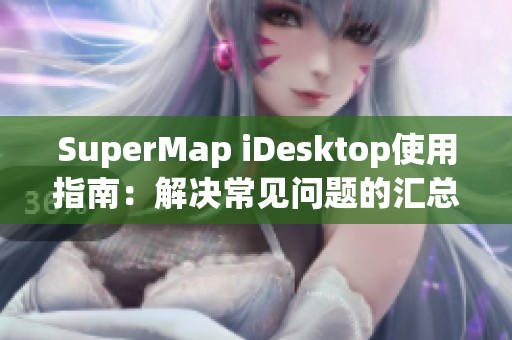 SuperMap iDesktop使用指南：解决常见问题的汇总与解答