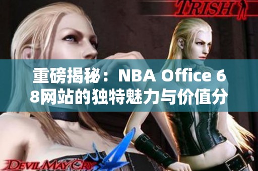 重磅揭秘：NBA Office 68网站的独特魅力与价值分析