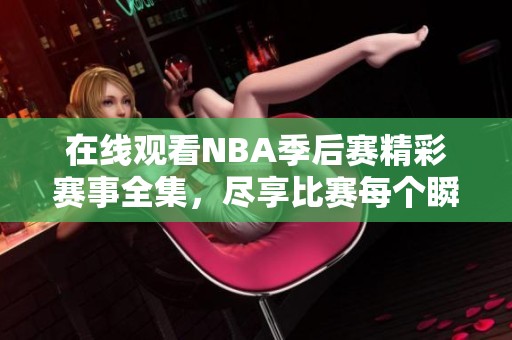 在线观看NBA季后赛精彩赛事全集，尽享比赛每个瞬间