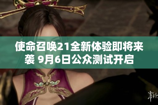 使命召唤21全新体验即将来袭 9月6日公众测试开启