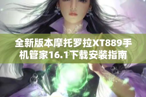 全新版本摩托罗拉XT889手机管家16.1下载安装指南