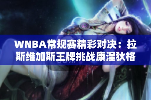 WNBA常规赛精彩对决：拉斯维加斯王牌挑战康涅狄格太阳，格雷表现惊艳