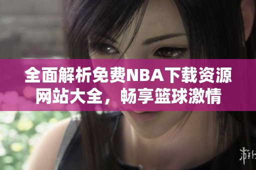 全面解析免费NBA下载资源网站大全，畅享篮球激情