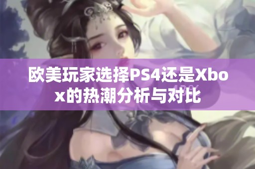 欧美玩家选择PS4还是Xbox的热潮分析与对比