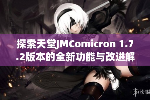 探索天堂JMComicron 1.7.2版本的全新功能与改进解读