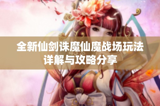 全新仙剑诛魔仙魔战场玩法详解与攻略分享