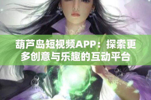 葫芦岛短视频APP：探索更多创意与乐趣的互动平台