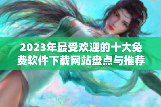 2023年最受欢迎的十大免费软件下载网站盘点与推荐