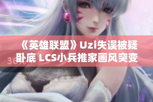 《英雄联盟》Uzi失误被疑卧底 LCS小兵推家画风突变