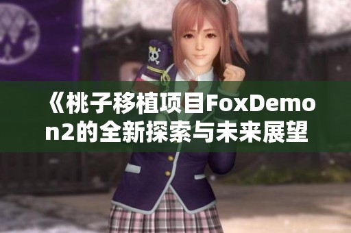 《桃子移植项目FoxDemon2的全新探索与未来展望》