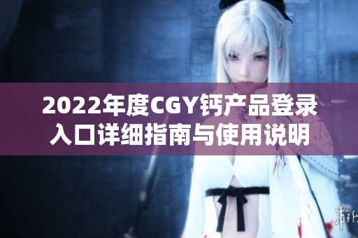 2022年度CGY钙产品登录入口详细指南与使用说明