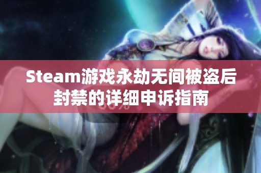 Steam游戏永劫无间被盗后封禁的详细申诉指南