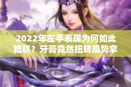 2022年左手表现为何如此糟糕？牙膏竟然扭转局势拿下FMVP！