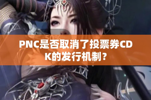 PNC是否取消了投票券CDK的发行机制？