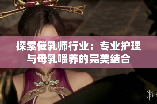 探索催乳师行业：专业护理与母乳喂养的完美结合