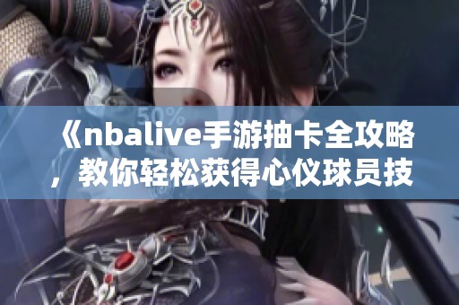 《nbalive手游抽卡全攻略，教你轻松获得心仪球员技巧》