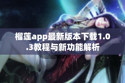 榴莲app最新版本下载1.0.3教程与新功能解析