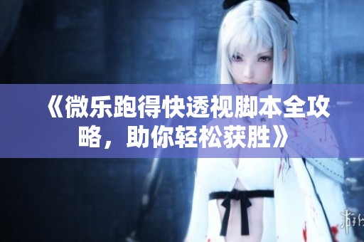 《微乐跑得快透视脚本全攻略，助你轻松获胜》