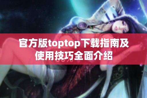 官方版toptop下载指南及使用技巧全面介绍