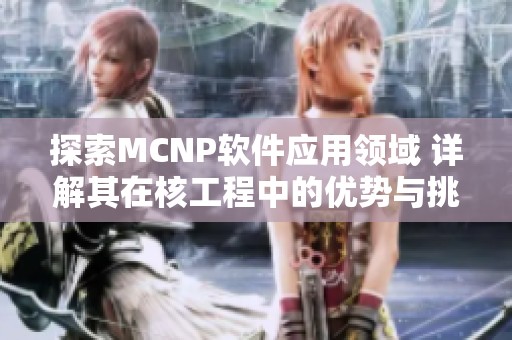 探索MCNP软件应用领域 详解其在核工程中的优势与挑战