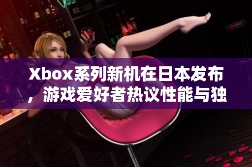 Xbox系列新机在日本发布，游戏爱好者热议性能与独特之处