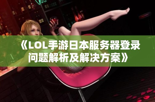 《LOL手游日本服务器登录问题解析及解决方案》