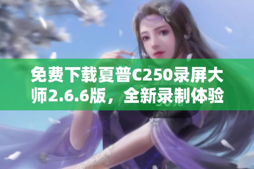 免费下载夏普C250录屏大师2.6.6版，全新录制体验等你来试