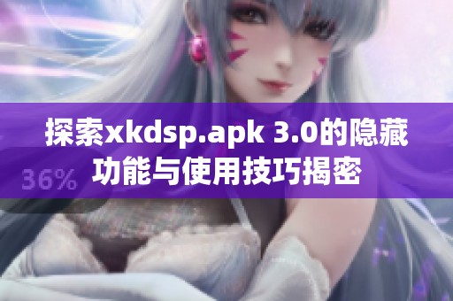 探索xkdsp.apk 3.0的隐藏功能与使用技巧揭密