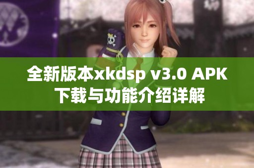 全新版本xkdsp v3.0 APK 下载与功能介绍详解