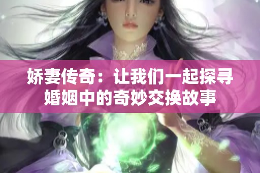 娇妻传奇：让我们一起探寻婚姻中的奇妙交换故事