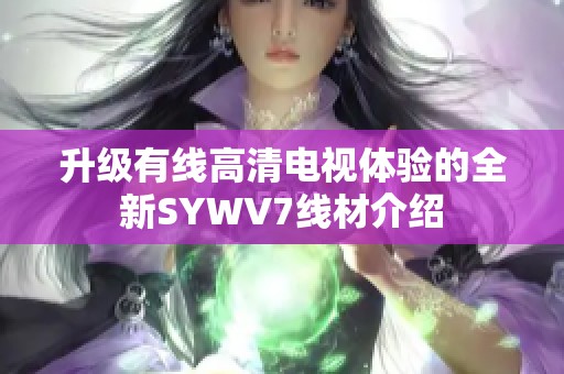 升级有线高清电视体验的全新SYWV7线材介绍