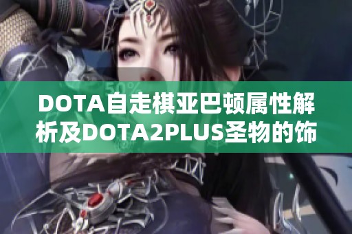 DOTA自走棋亚巴顿属性解析及DOTA2PLUS圣物的饰品性质探讨