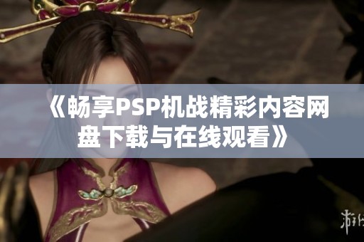 《畅享PSP机战精彩内容网盘下载与在线观看》