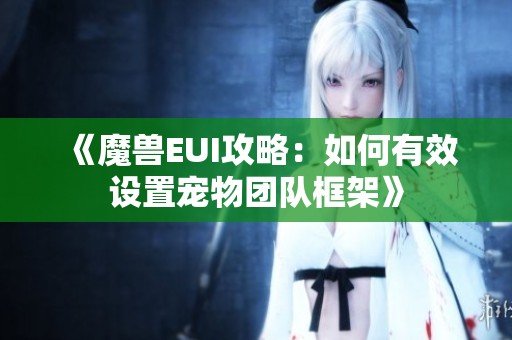 《魔兽EUI攻略：如何有效设置宠物团队框架》