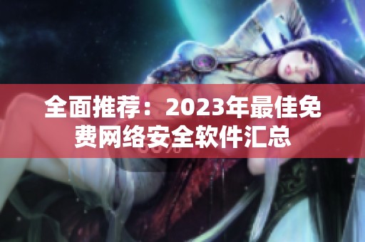 全面推荐：2023年最佳免费网络安全软件汇总