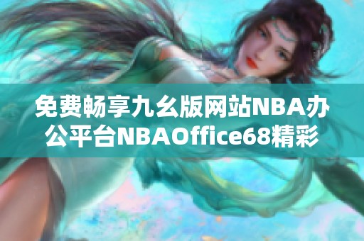 免费畅享九幺版网站NBA办公平台NBAOffice68精彩内容