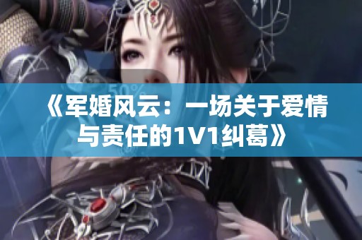 《军婚风云：一场关于爱情与责任的1V1纠葛》