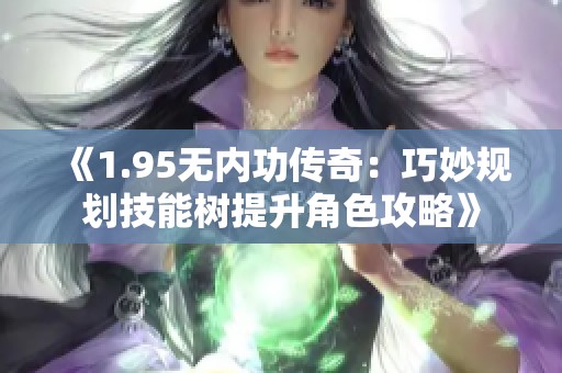 《1.95无内功传奇：巧妙规划技能树提升角色攻略》