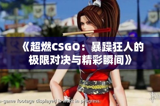 《超燃CSGO：暴躁狂人的极限对决与精彩瞬间》