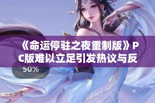 《命运停驻之夜重制版》PC版难以立足引发热议与反思