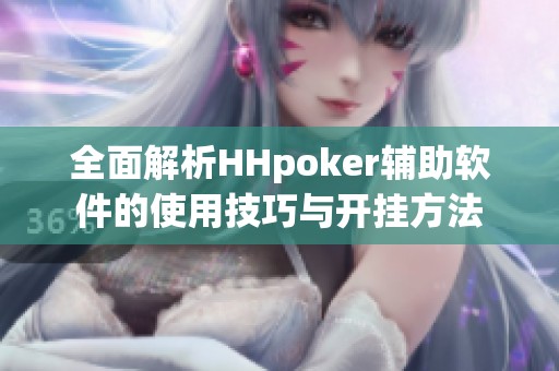 全面解析HHpoker辅助软件的使用技巧与开挂方法