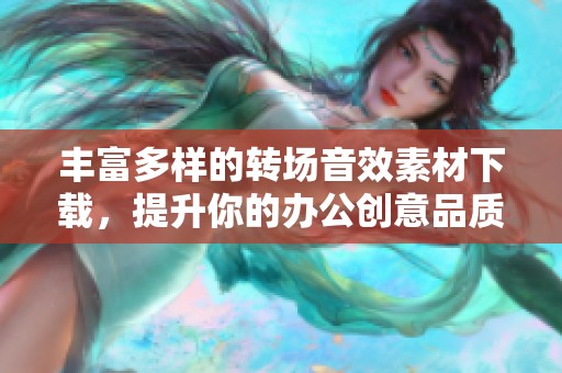 丰富多样的转场音效素材下载，提升你的办公创意品质