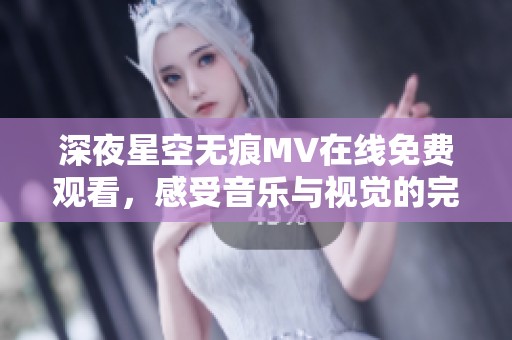 深夜星空无痕MV在线免费观看，感受音乐与视觉的完美结合