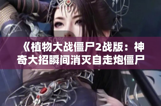 《植物大战僵尸2战版：神奇大招瞬间消灭自走炮僵尸》