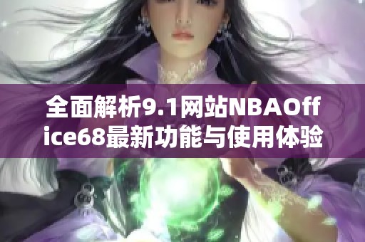 全面解析9.1网站NBAOffice68最新功能与使用体验