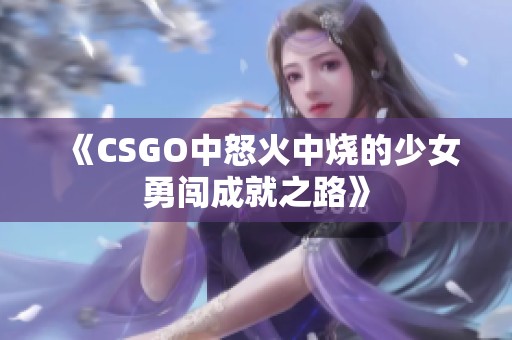 《CSGO中怒火中烧的少女勇闯成就之路》