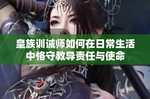 皇族训诫师如何在日常生活中恪守教导责任与使命