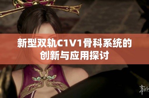 新型双轨C1V1骨科系统的创新与应用探讨