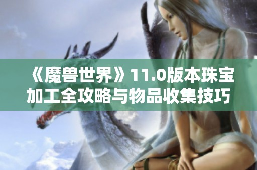 《魔兽世界》11.0版本珠宝加工全攻略与物品收集技巧分享