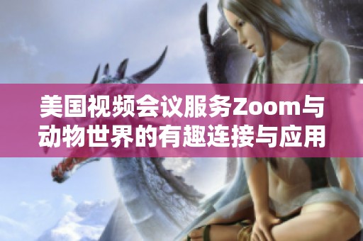 美国视频会议服务Zoom与动物世界的有趣连接与应用